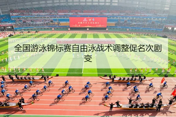 全国游泳锦标赛自由泳战术调整促名次剧变